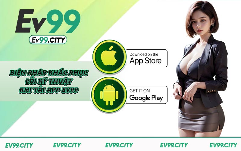 Biện pháp khắc phục lỗi kỹ thuật khi tải app EV99