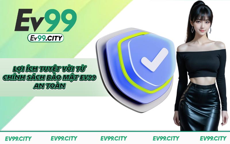 Lợi ích tuyệt vời từ chính sách bảo mật EV99 an toàn