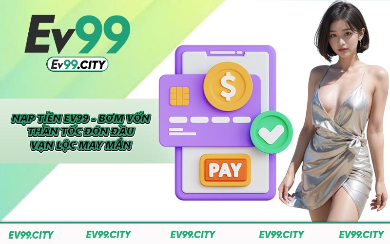 Nạp Tiền EV99 - Bơm Vốn Thần Tốc Đón Đầu Vạn Lộc May Mắn