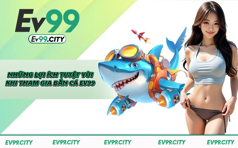 Những lợi ích tuyệt vời khi tham gia bắn cá EV99