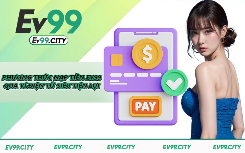 Phương thức nạp tiền EV99 qua ví điện tử siêu tiện lợi