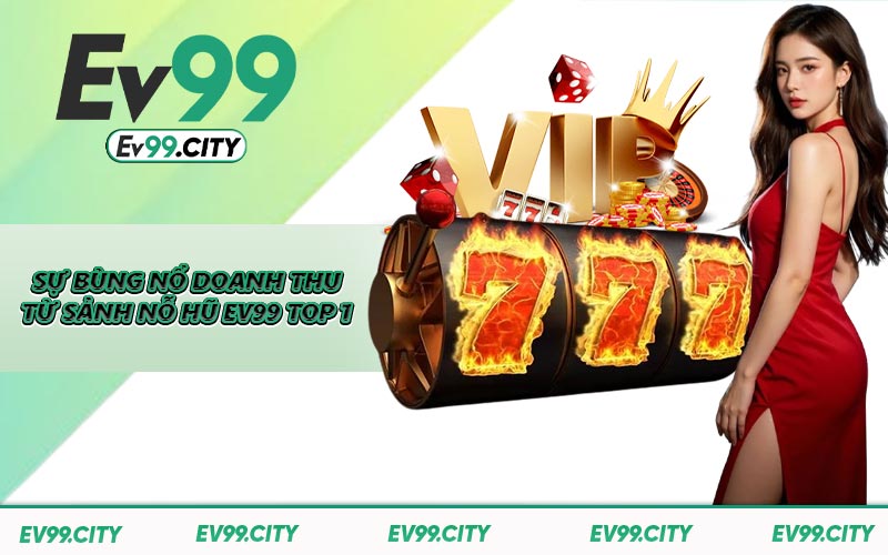 Sự bùng nổ doanh thu từ sảnh nỗ hũ EV99 top 1