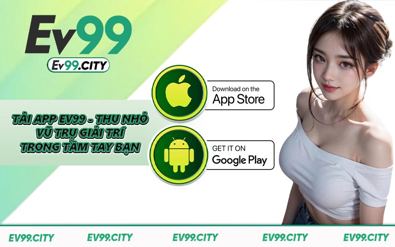 Tải App EV99 - Thu Nhỏ Vũ Trụ Giải Trí Trong Tầm Tay Bạn