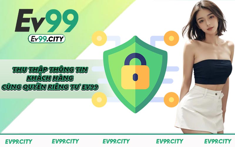 Thu thập thông tin khách hàng cùng quyền riêng tư EV99