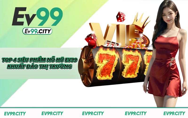 Top 4 siêu phẩm nỗ hũ EV99 khuấy đảo thị trường