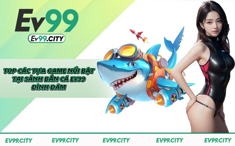 Top các tựa game nổi bật tại sảnh bắn cá EV99 đình đám