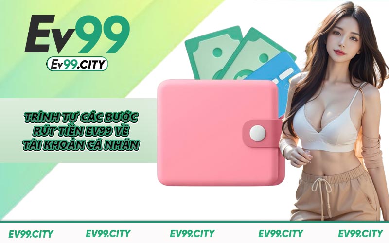 Trình tự các bước rút tiền EV99 về tài khoản cá nhân
